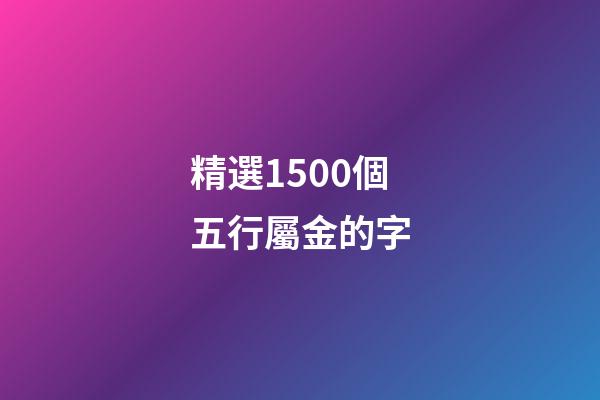 精選1500個五行屬金的字