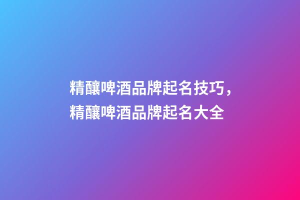 精釀啤酒品牌起名技巧，精釀啤酒品牌起名大全-第1張-商標起名-玄機派