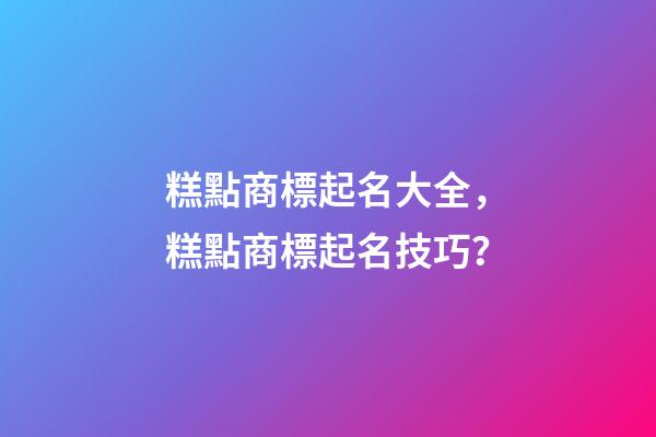 糕點商標起名大全，糕點商標起名技巧？-第1張-商標起名-玄機派