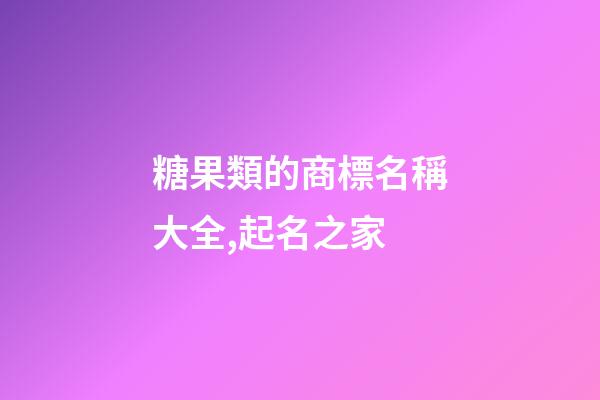糖果類的商標名稱大全,起名之家-第1張-商標起名-玄機派