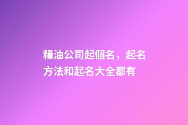 糧油公司起個名，起名方法和起名大全都有-第1張-公司起名-玄機(jī)派