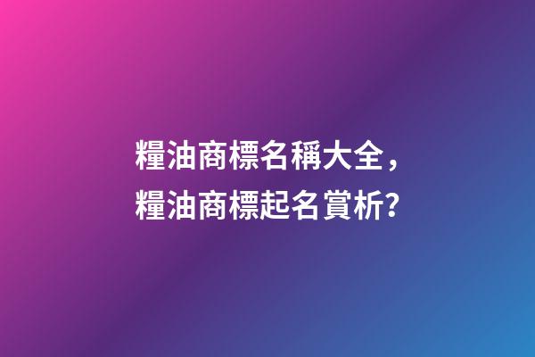 糧油商標名稱大全，糧油商標起名賞析？-第1張-商標起名-玄機派