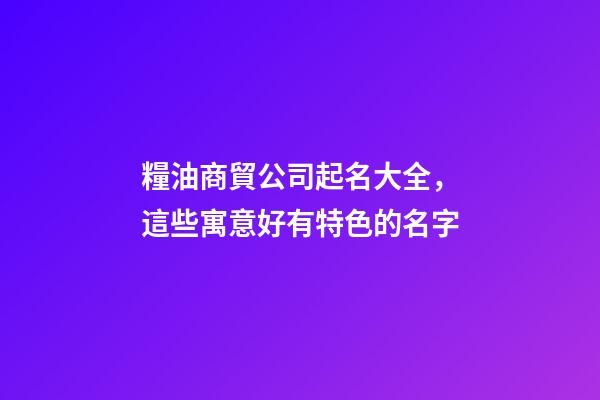 糧油商貿公司起名大全，這些寓意好有特色的名字