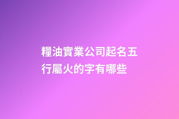 糧油實業公司起名五行屬火的字有哪些-第1張-公司起名-玄機派