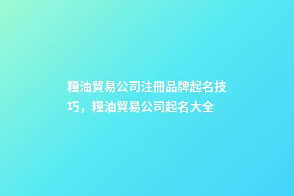 糧油貿易公司注冊品牌起名技巧，糧油貿易公司起名大全-第1張-公司起名-玄機派