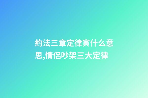 約法三章定律寅什么意思,情侶吵架三大定律-第1張-觀點-玄機派
