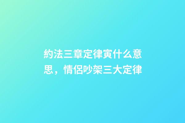 約法三章定律寅什么意思，情侶吵架三大定律-第1張-觀點-玄機派