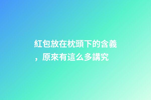紅包放在枕頭下的含義，原來有這么多講究