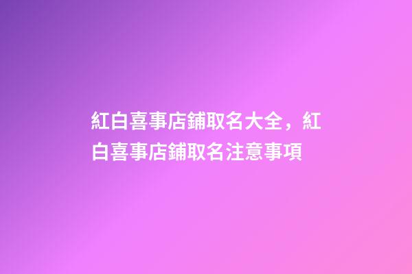 紅白喜事店鋪取名大全，紅白喜事店鋪取名注意事項-第1張-店鋪起名-玄機派