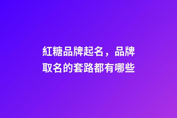 紅糖品牌起名，品牌取名的套路都有哪些-第1張-商標起名-玄機派