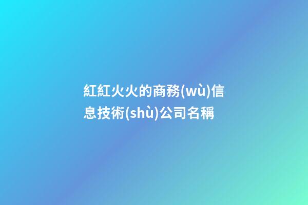 紅紅火火的商務(wù)信息技術(shù)公司名稱-第1張-公司起名-玄機(jī)派