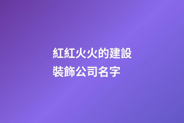 紅紅火火的建設裝飾公司名字