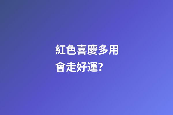 紅色喜慶多用會走好運？