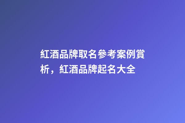 紅酒品牌取名參考案例賞析，紅酒品牌起名大全-第1張-商標起名-玄機派