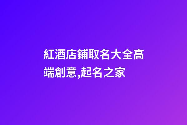 紅酒店鋪取名大全高端創意,起名之家-第1張-店鋪起名-玄機派