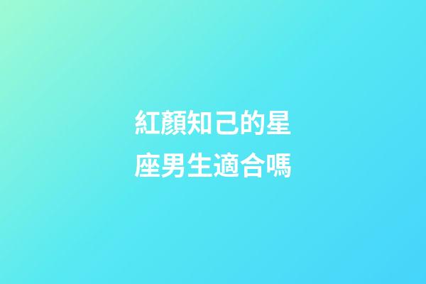 紅顏知己的星座男生適合嗎-第1張-星座運(yùn)勢(shì)-玄機(jī)派