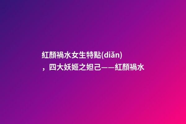 紅顏禍水女生特點(diǎn)，四大妖姬之妲己——紅顏禍水-第1張-觀點(diǎn)-玄機(jī)派