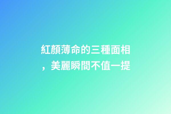 紅顏薄命的三種面相，美麗瞬間不值一提