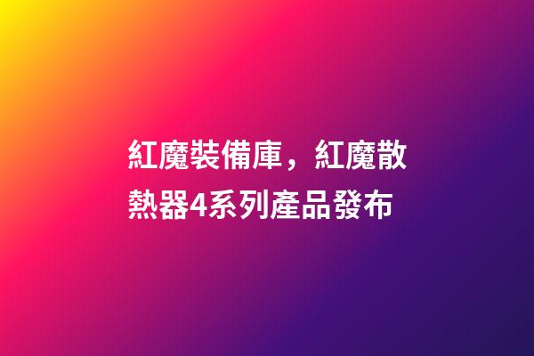 紅魔裝備庫，紅魔散熱器4系列產品發布-第1張-觀點-玄機派