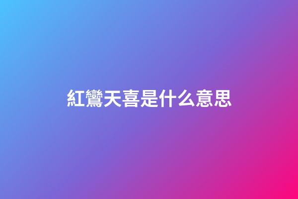 紅鸞天喜是什么意思