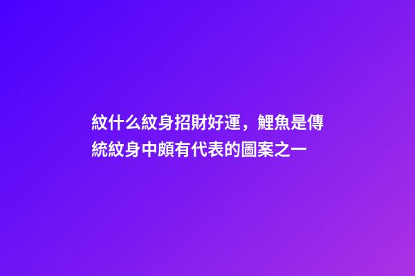 紋什么紋身招財好運，鯉魚是傳統紋身中頗有代表的圖案之一