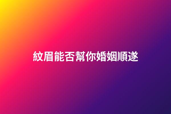 紋眉能否幫你婚姻順遂