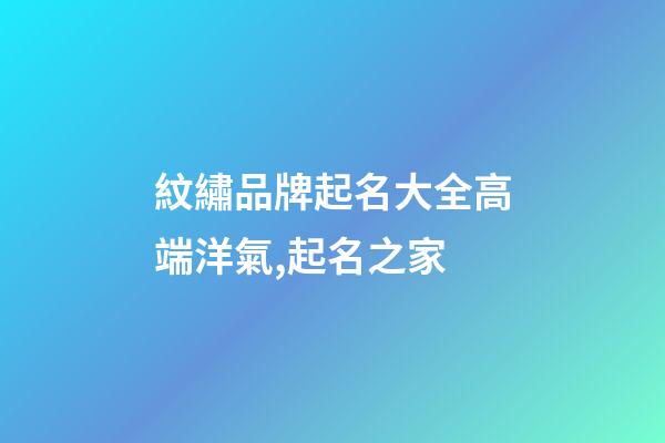 紋繡品牌起名大全高端洋氣,起名之家-第1張-商標起名-玄機派