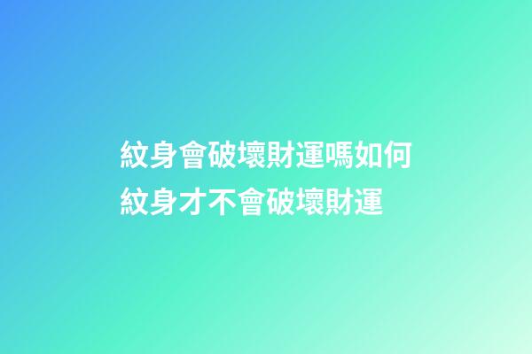 紋身會破壞財運嗎?如何紋身才不會破壞財運