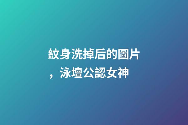 紋身洗掉后的圖片，泳壇公認女神-第1張-觀點-玄機派