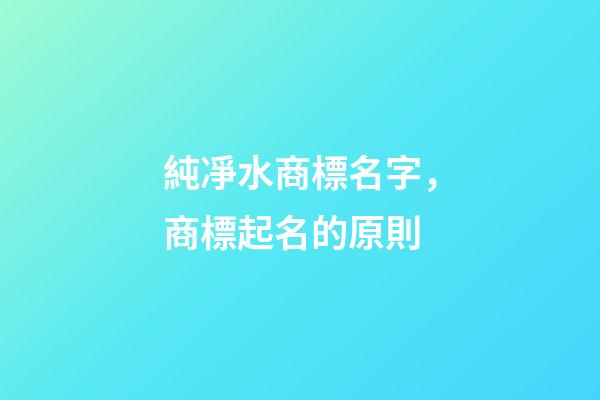 純凈水商標名字，商標起名的原則-第1張-商標起名-玄機派