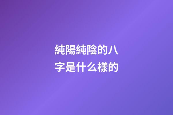 純陽純陰的八字是什么樣的