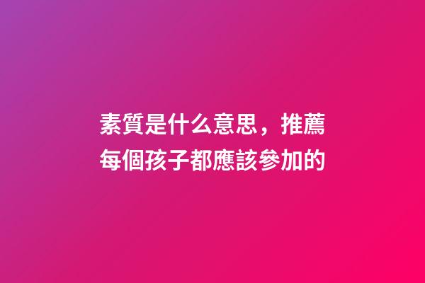 素質是什么意思，推薦每個孩子都應該參加的-第1張-觀點-玄機派