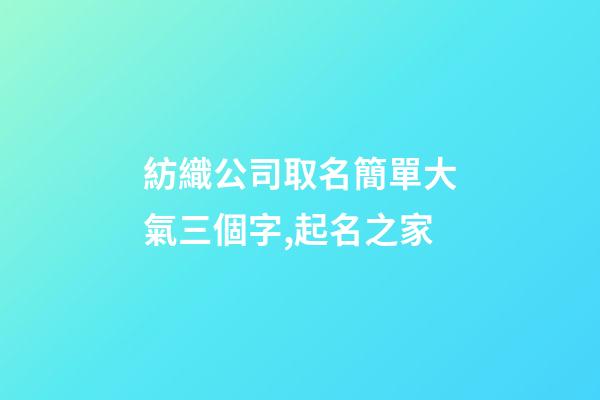 紡織公司取名簡單大氣三個字,起名之家-第1張-公司起名-玄機派
