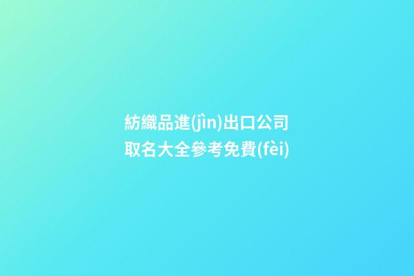 紡織品進(jìn)出口公司取名大全參考免費(fèi)-第1張-公司起名-玄機(jī)派