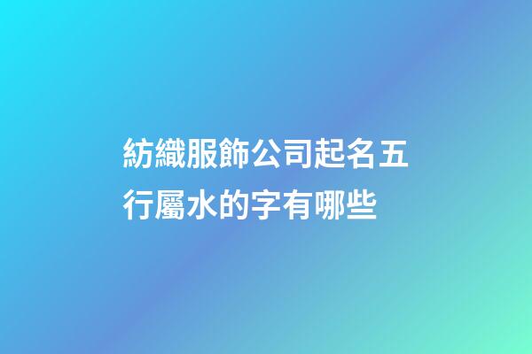 紡織服飾公司起名五行屬水的字有哪些-第1張-公司起名-玄機派