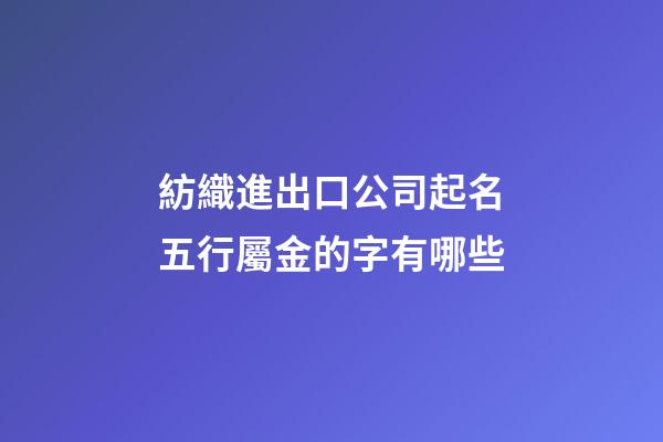紡織進出口公司起名五行屬金的字有哪些-第1張-公司起名-玄機派