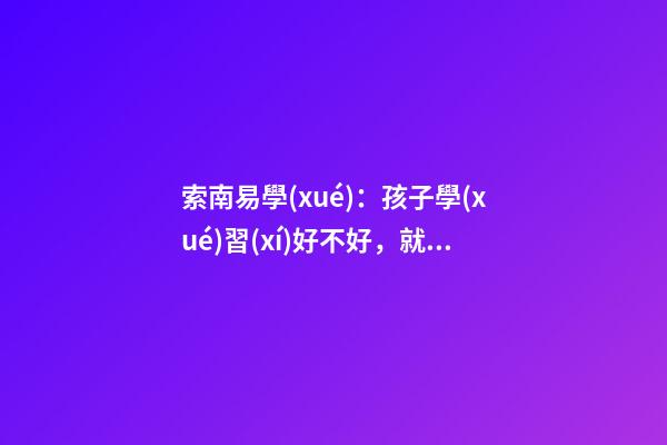 索南易學(xué)：孩子學(xué)習(xí)好不好，就看家里怎么布置了！