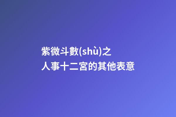 紫微斗數(shù)之人事十二宮的其他表意