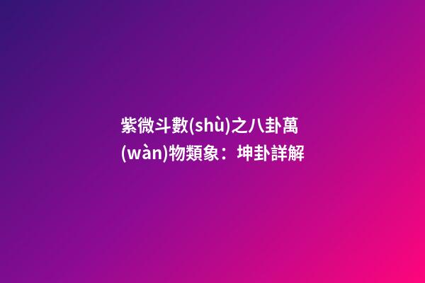 紫微斗數(shù)之八卦萬(wàn)物類象：坤卦詳解