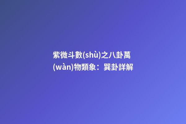 紫微斗數(shù)之八卦萬(wàn)物類象：巽卦詳解