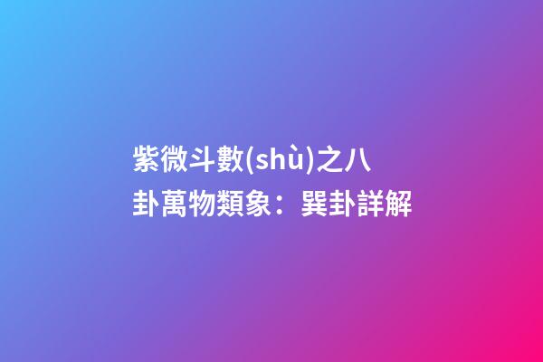 紫微斗數(shù)之八卦萬物類象：巽卦詳解