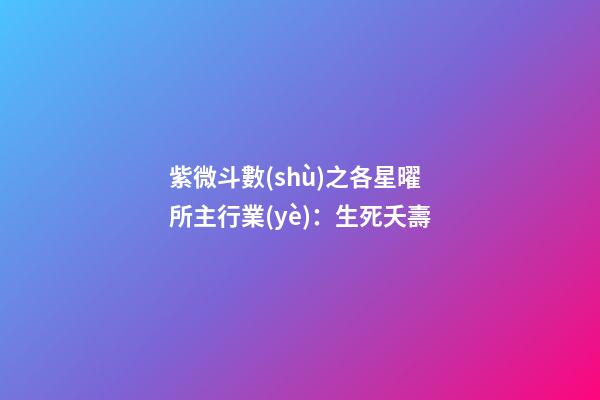 紫微斗數(shù)之各星曜所主行業(yè)：生死夭壽