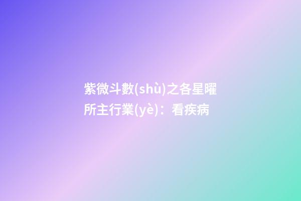 紫微斗數(shù)之各星曜所主行業(yè)：看疾病