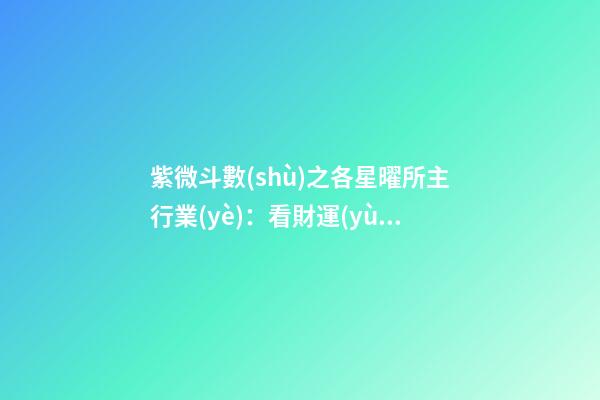 紫微斗數(shù)之各星曜所主行業(yè)：看財運(yùn)
