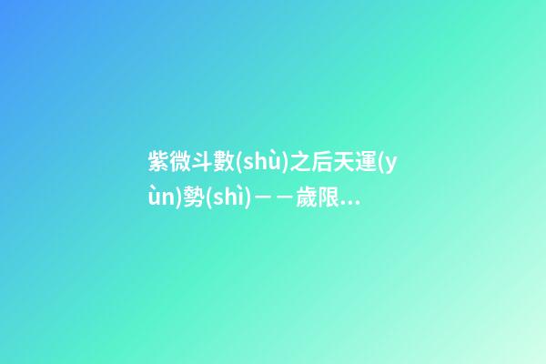 紫微斗數(shù)之后天運(yùn)勢(shì)－－歲限的分析推斷：命局、大限、小限流年的