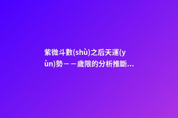 紫微斗數(shù)之后天運(yùn)勢－－歲限的分析推斷，歲限的經(jīng)驗(yàn)論斷：歲限的