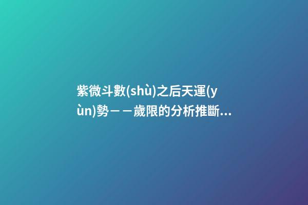 紫微斗數(shù)之后天運(yùn)勢－－歲限的分析推斷：命局、大限、小限流年的