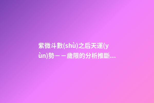 紫微斗數(shù)之后天運(yùn)勢－－歲限的分析推斷：大限入十二宮人事吉兇簡