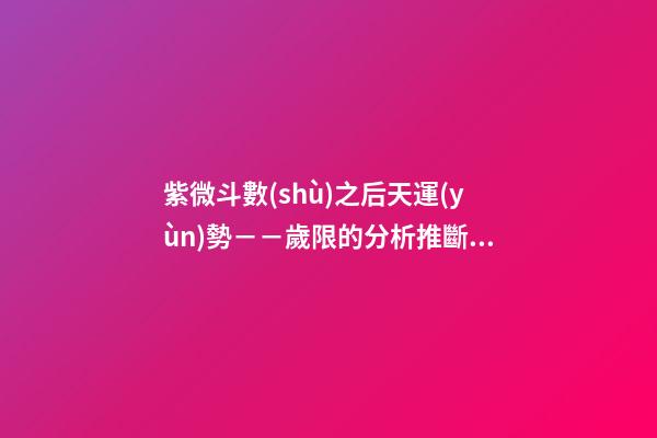 紫微斗數(shù)之后天運(yùn)勢－－歲限的分析推斷：大限天干的求法
