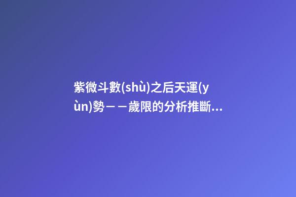 紫微斗數(shù)之后天運(yùn)勢－－歲限的分析推斷：流月、流日、流時(shí)的看法